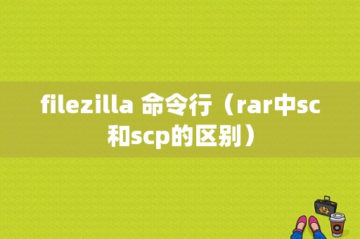 filezilla 命令行（rar中sc和scp的区别）